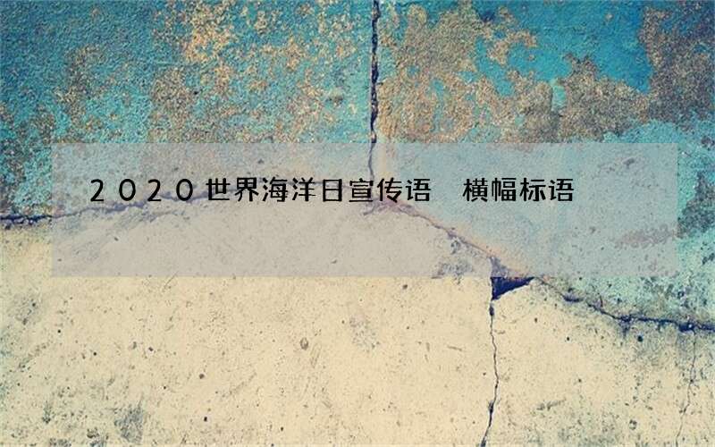 2020世界海洋日宣传语 横幅标语